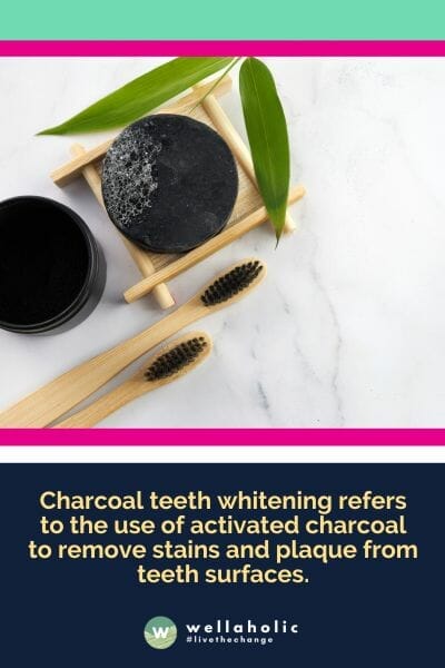 Charcoal teeth whitening refers to the use of activated charcoal to remove stains and plaque from teeth surfaces.
