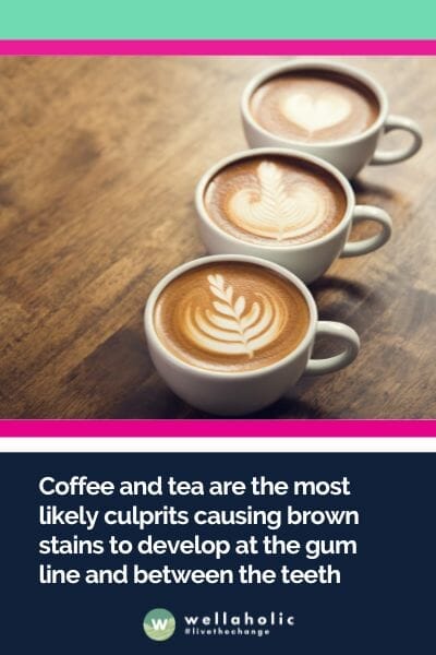 Coffee and tea are the most likely culprits causing brown stains to develop at the gum line and between the teeth