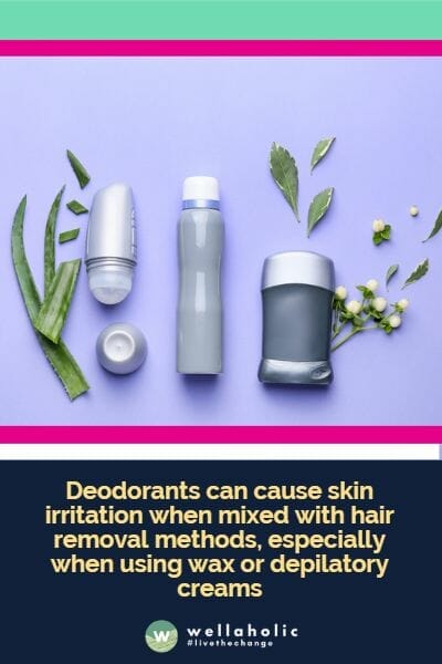 Deodorants can cause skin irritation when mixed with hair removal methods, especially when using wax or depilatory creams