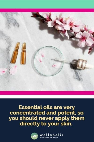 Essential oils are very concentrated and potent, so you should never apply them directly to your skin. 