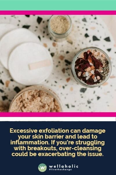 Excessive exfoliation can damage your skin barrier and lead to inflammation. If you're struggling with breakouts, over-cleansing could be exacerbating the issue.