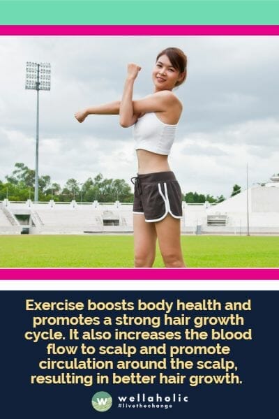 Exercise boosts body health and promotes a strong hair growth cycle. It also increases the blood flow to scalp and promote circulation around the scalp, resulting in better hair growth.