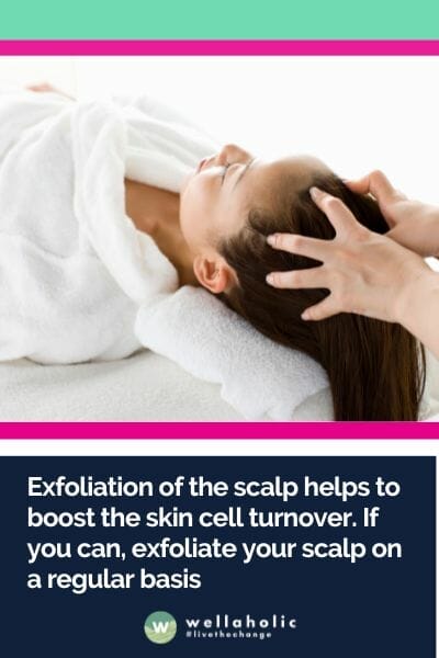 Exfoliation of the scalp helps to boost the skin cell turnover. If you can, exfoliate your scalp on a regular basis