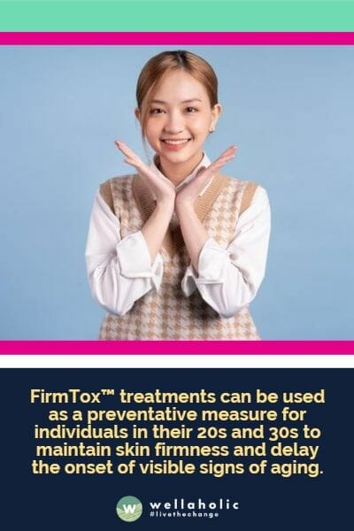 对于20岁和30岁的年轻人，FirmTox™治疗可以作为预防措施，保持肌肤紧致，并延缓明显衰老迹象的出现。