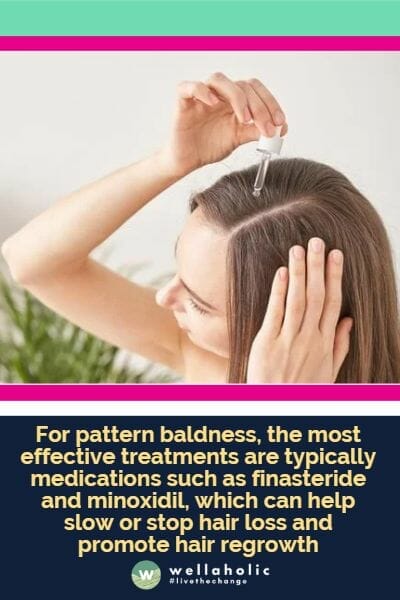 For pattern baldness, the most effective treatments are typically medications such as finasteride and minoxidil, which can help slow or stop hair loss and promote hair regrowth