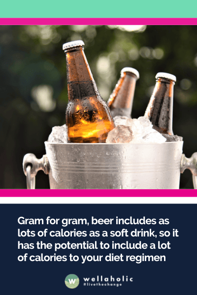 Gram for gram, beer includes as lots of calories as a soft drink, so it has the potential to include a lot of calories to your diet regimen