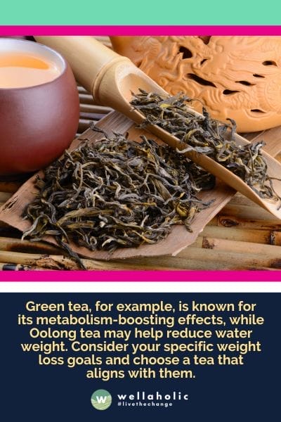 Green tea, for example, is known for its metabolism-boosting effects, while Oolong tea may help reduce water weight. Consider your specific weight loss goals and choose a tea that aligns with them.