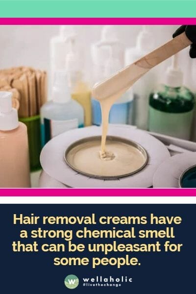 Hair removal creams have a strong chemical smell that can be unpleasant for some people.