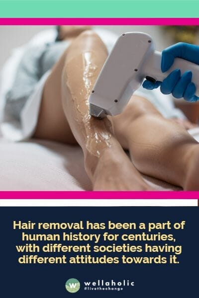 Hair removal has been a part of human history for centuries, with different societies having different attitudes towards it.