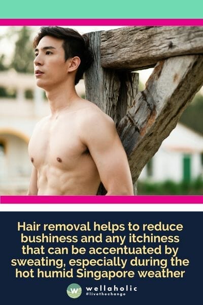 Hair removal helps to reduce bushiness and any itchiness that can be accentuated by sweating, especially during the hot humid Singapore weather