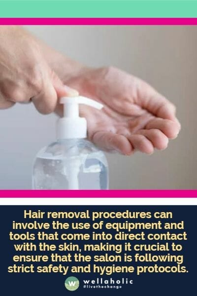 Hair removal procedures can involve the use of equipment and tools that come into direct contact with the skin, making it crucial to ensure that the salon is following strict safety and hygiene protocols.