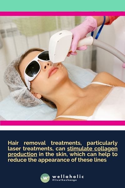 Hair removal treatments, particularly laser treatments, can stimulate collagen production in the skin, which can help to reduce the appearance of these lines