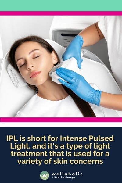 IPL is short for Intense Pulsed Light, and it's a type of light treatment that is used for a variety of skin concerns