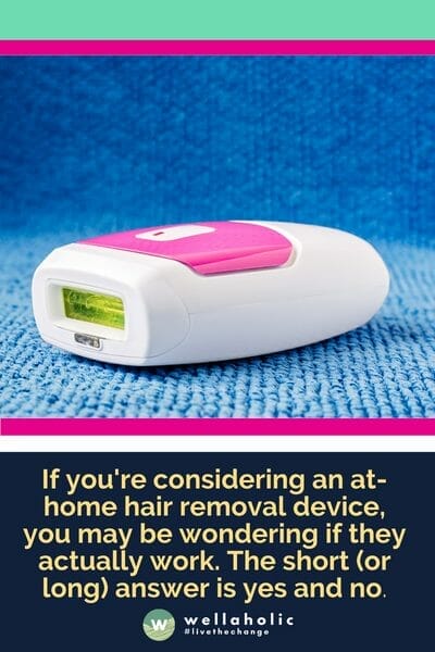 If you're considering an at-home hair removal device, you may be wondering if they actually work. The short (or long) answer is yes and no If you're considering an at-home hair removal device, you may be wondering if they actually work. The short (or long) answer is yes and no