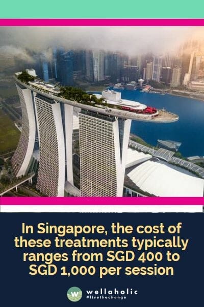 In Singapore, the cost of these treatments typically ranges from SGD 400 to SGD 1,000 per session