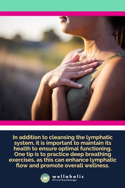 In addition to cleansing the lymphatic system, it is important to maintain its health to ensure optimal functioning. One tip is to practice deep breathing exercises, as this can enhance lymphatic flow and promote overall wellness.