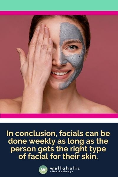 In conclusion, facials can be done weekly as long as the person gets the right type of facial for their skin.