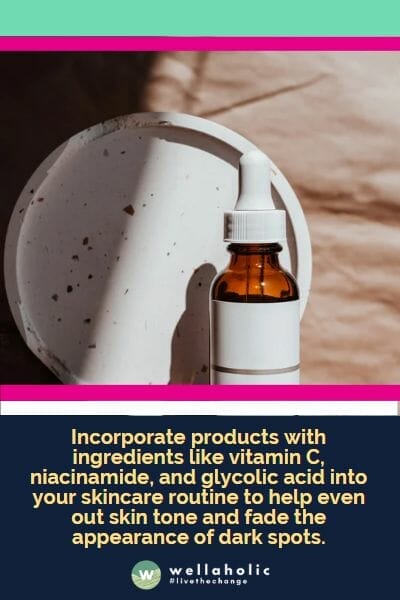 Incorporate products with ingredients like vitamin C, niacinamide, and glycolic acid into your skincare routine to help even out skin tone and fade the appearance of dark spots.