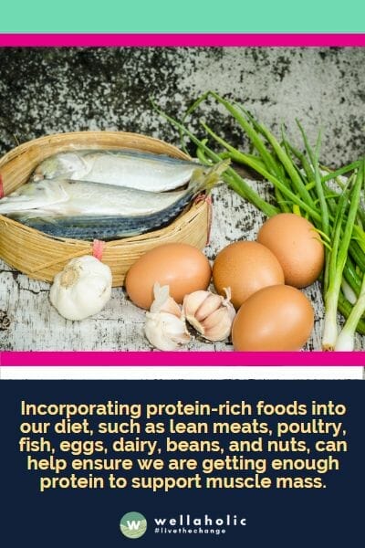 Incorporating protein-rich foods into our diet, such as lean meats, poultry, fish, eggs, dairy, beans, and nuts, can help ensure we are getting enough protein to support muscle mass.