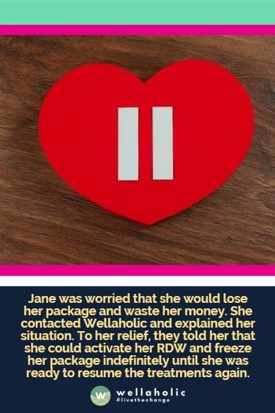 Jane was worried that she would lose her package and waste her money. She contacted Wellaholic and explained her situation. To her relief, they told her that she could activate her RDW and freeze her package indefinitely until she was ready to resume the treatments again.