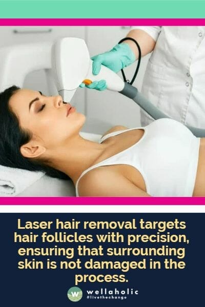 Laser hair removal targets hair follicles with precision, ensuring that surrounding skin is not damaged in the process.