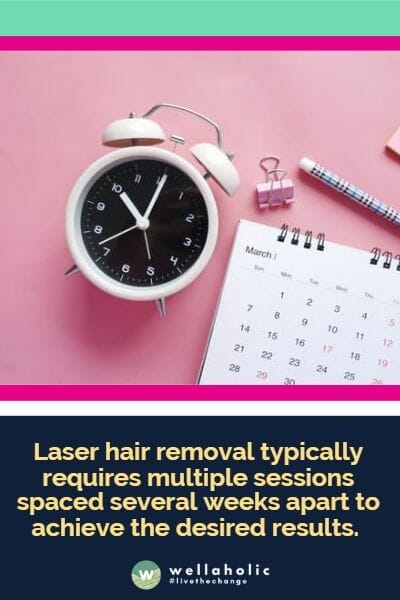 Laser hair removal typically requires multiple sessions spaced several weeks apart to achieve the desired results. 