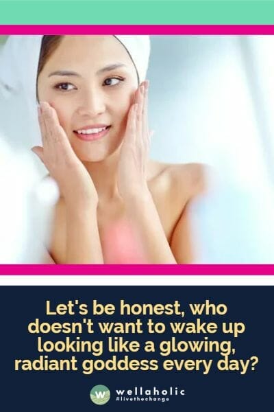 Let's be honest, who doesn't want to wake up looking like a glowing, radiant goddess every day?