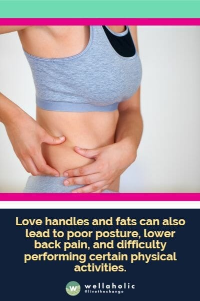 Love handles can also lead to poor posture, lower back pain, and difficulty performing certain physical activities.