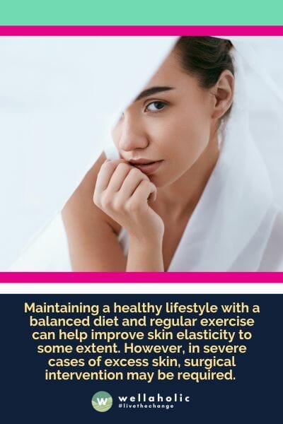 Maintaining a healthy lifestyle with a balanced diet and regular exercise can help improve skin elasticity to some extent. However, in severe cases of excess skin, surgical intervention may be required. 