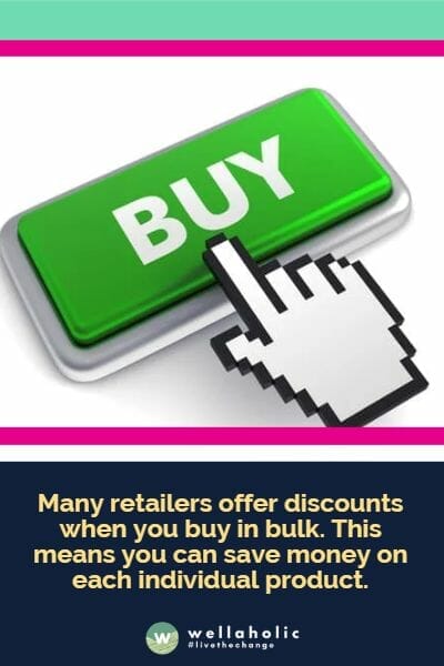 Many retailers offer discounts when you buy in bulk. This means you can save money on each individual product.