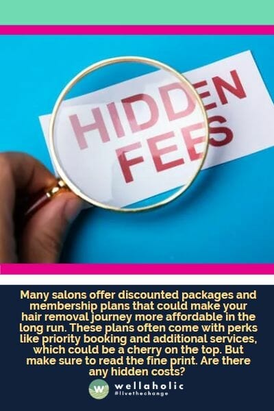 Many salons offer discounted packages and membership plans that could make your hair removal journey more affordable in the long run. These plans often come with perks like priority booking and additional services, which could be a cherry on the top. But make sure to read the fine print. Are there any hidden costs?