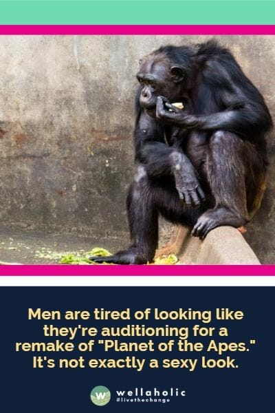 男性不想再看起来像在试镜《猩球崛起》的翻拍版。这可不是一个性感的外貌。