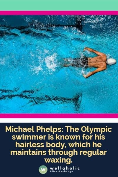 迈克尔·菲尔普斯：这位奥运游泳选手以他的光滑身体而闻名，他通过定期蜜蜡脱毛来保持这种状态。
