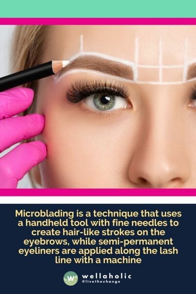 Microblading is a technique that uses a handheld tool with fine needles to create hair-like strokes on the eyebrows, while semi-permanent eyeliners are applied along the lash line with a machine