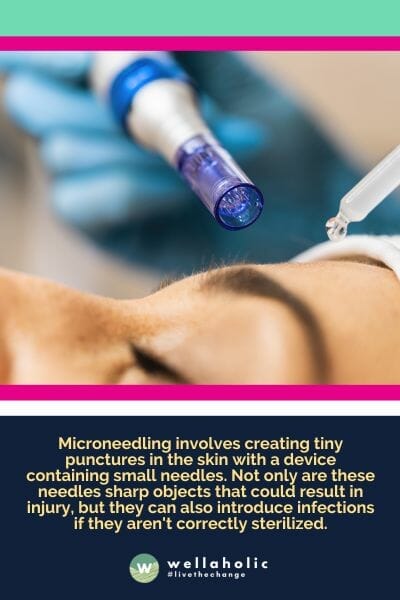 Microneedling involves creating tiny punctures in the skin with a device containing small needles. Not only are these needles sharp objects that could result in injury, but they can also introduce infections if they aren't correctly sterilized.