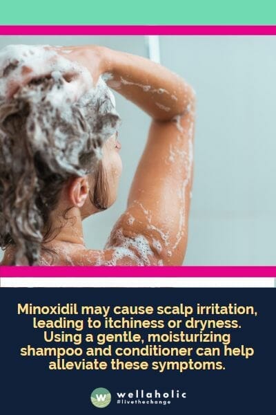 Minoxidil may cause scalp irritation, leading to itchiness or dryness. Using a gentle, moisturizing shampoo and conditioner can help alleviate these symptoms.