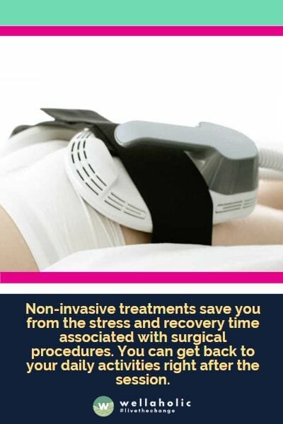 Non-invasive treatments such as WellaMuscle save you from the stress and recovery time associated with surgical procedures. You can get back to your daily activities right after the session.