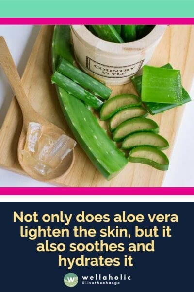 Not only does aloe vera lighten the skin, but it also soothes and hydrates it