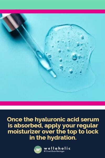Once the hyaluronic acid serum is absorbed, apply your regular moisturizer over the top to lock in the hydration.