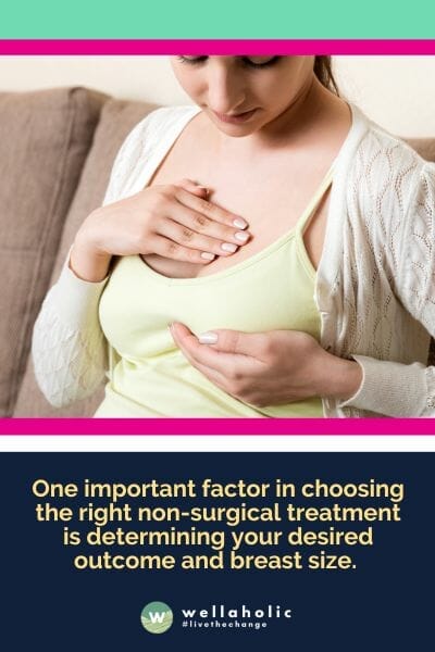 One important factor in choosing the right non-surgical treatment is determining your desired outcome and breast size.