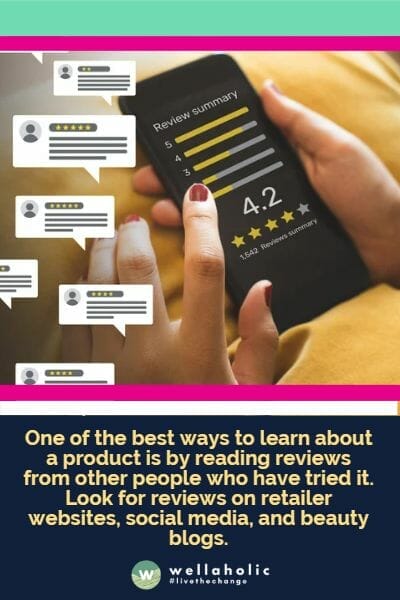 One of the best ways to learn about a product is by reading reviews from other people who have tried it. Look for reviews on retailer websites, social media, and beauty blogs.