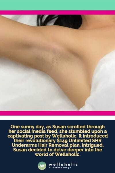 One sunny day, as Susan scrolled through her social media feed, she stumbled upon a captivating post by Wellaholic. It introduced their revolutionary $149 Unlimited SHR Underarms Hair Removal plan. Intrigued, Susan decided to delve deeper into the world of Wellaholic.