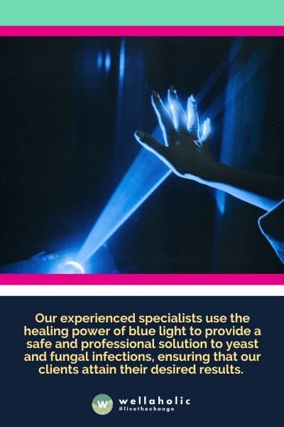 Our experienced specialists use the healing power of blue light to provide a safe and professional solution to yeast and fungal infections, ensuring that our clients attain their desired results. 