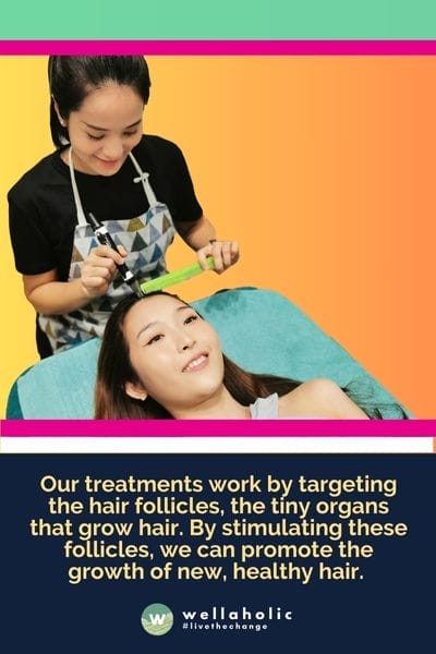 Our treatments work by targeting the hair follicles, the tiny organs that grow hair. By stimulating these follicles, we can promote the growth of new, healthy hair. This process involves the use of advanced technology and scientifically-proven methods, ensuring that our treatments are both safe and effective.