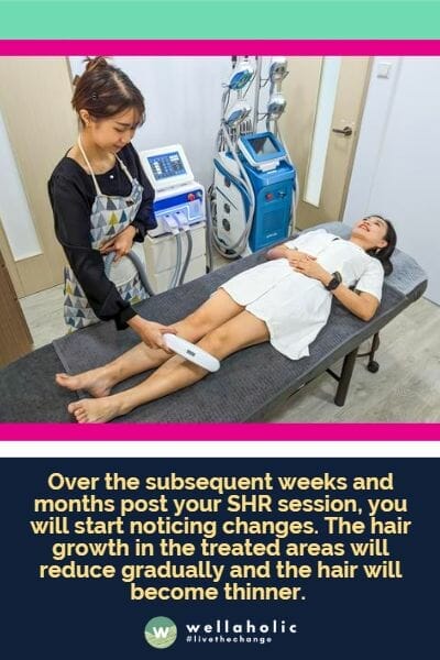 Over the subsequent weeks and months post your SHR session, you will start noticing changes. The hair growth in the treated areas will reduce gradually and the hair will become thinner. 