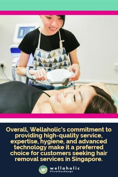 Wellaholic致力于提供高质量的服务、专业知识、卫生和先进技术，使其成为在新加坡寻求脱毛服务的顾客的首选