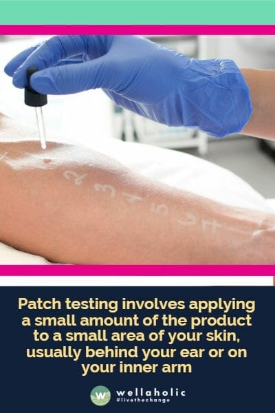 Patch testing involves applying a small amount of the product to a small area of your skin, usually behind your ear or on your inner arm
