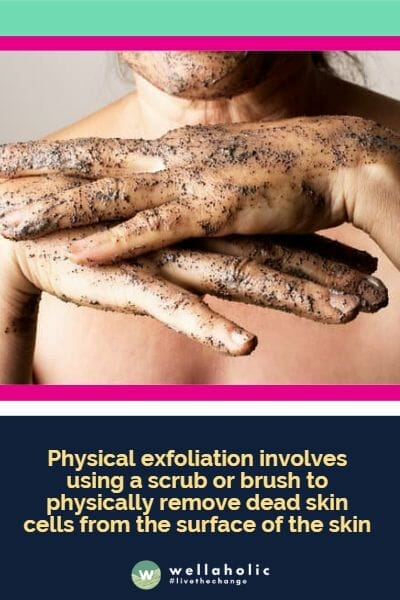 Physical exfoliation involves using a scrub or brush to physically remove dead skin cells from the surface of the skin