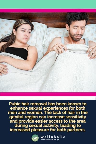 Pubic hair removal has been known to enhance sexual experiences for both men and women. The lack of hair in the genital region can increase sensitivity and provide easier access to the area during sexual activity, leading to increased pleasure for both partners.
