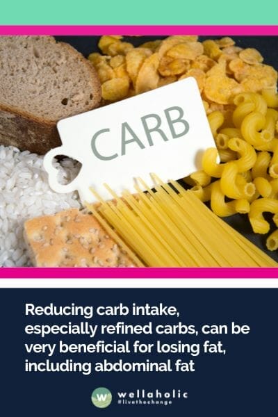 Reducing carb intake, especially refined carbs, can be very beneficial for losing fat, including abdominal fat